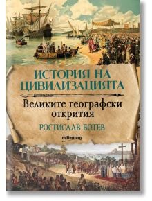 История на цивилизациите: Великите географски открития - Ростислав Ботев - Милениум Пъблишинг - 9789545155987