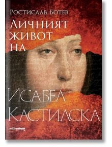 Личният живот на Исабел Кастилска - Ростислав Ботев - Милениум Пъблишинг - 9789545156090