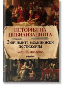 История на цивилизацията: Значимите медицински постижения - Галина Иванова - Милениум Пъблишинг - 9789545156106