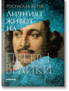 Личният живот на Петър I Велики - Ростислав Ботев - Милениум Пъблишинг - 9789545156120