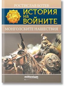 История на войните: Монголските нашествия - Ростислав Ботев - Милениум Пъблишинг - 9789545156144