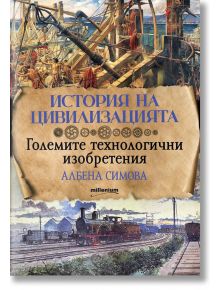 История на цивилизацията: Големите технологични изобретения - Албена Симова - Милениум Пъблишинг - 9789545156182