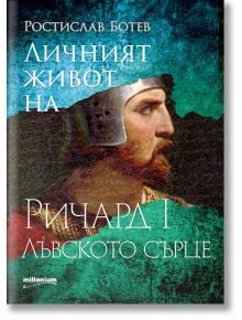 Личният живот на Ричард I Лъвското сърце - Ростислав Ботев - Милениум Пъблишинг - 9789545156212