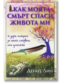 Как моята смърт спаси живота ми - Дениз Лин - Аратрон - 9789546264312