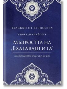 Бележки от вечността, книга 12: Мъдростта на „Бхагавадгита“ - Пергамент Прес - 9789546411594