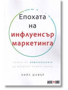 Епохата на инфлуенсър маркетинга - Нийл Шафър - АлексСофт - 9789546564023