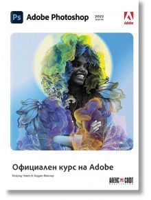 Adobe Photoshop 2022: Официален курс на Adobe - Конрад Чавез, Андрю Фокнър - АлексСофт - 9789546564467