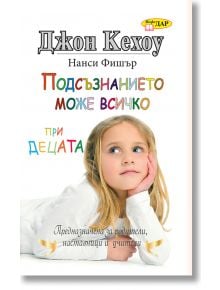 Подсъзнанието може всичко при децата - Джон Кехоу - ИнфоДАР - 9789547615700