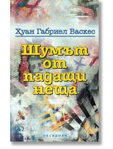 Шумът от падащи неща - Хуан Габриел Васкес - Обсидиан - 9789547693913