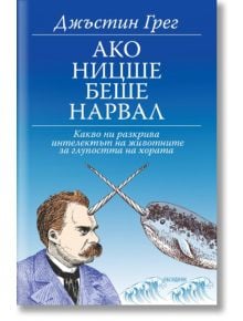 Ако Ницше беше нарвал: Какво ни разкрива интелектът на животните за глупостта на хората - Джъстин Грег - Обсидиан - 9789547695528