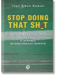 Stop Doing That Sh*t: Зарежи глупостите - Гари Джон Бишъп - Локус Пъблишинг - 9789547833173