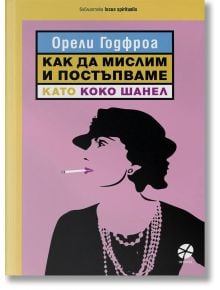 Как да мислим и постъпваме като Коко Шанел - Орели Годфроа - Локус Пъблишинг - 9789547833692