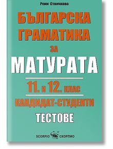 Българска граматика за матурата 11. и 12. клас: Кандидат - студенти. Тестове - Рени Стоичкова - Скорпио - 9789547923034