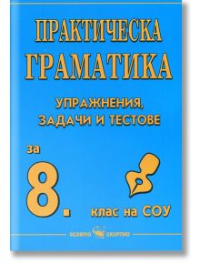 Практическа граматика за 8 клас: Упражнения, задачи и тестове - Рени Стоичкова - Скорпио - 9789547923935