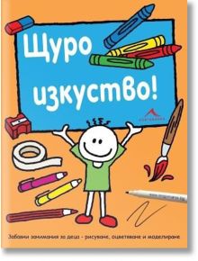 Щуро изкуство! Забавни занимания за деца - рисуване, оцветяване и моделиране - Книгомания - 9789548432269