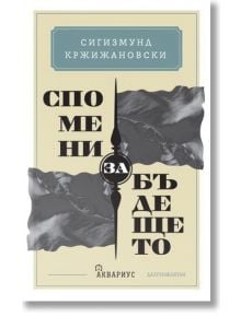 Спомени за бъдещето - Сигизмунд Кржижановски - Аквариус - 9789548692755