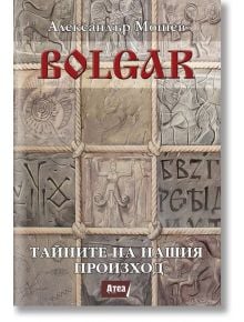 Bolgar: Тайните на нашия произход - Александър Мошев - Атеа Букс - 9789548999953