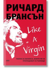 Like a virgin: Тайни за бизнеса, които не се преподават в училище - Ричард Брансън - AMG Publishing - 9789549696684