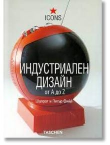 Индустриален дизайн от A до Z - Шарлот Фийл, Питър Фийл - 9789549817249