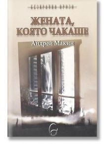 Жената, която чакаше - Андрей Макин - Леге Артис - 9789549933741