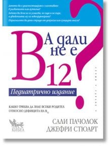 А дали не е B12? Педиатрично издание - Сали Пачолок, Джефри Стюарт - Кибеа - 9789544748012