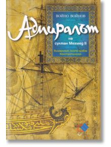 Адмиралът на султан Мехмед II. Българинът, който превзе Константинопол - Войно Войнов - Класика и стил - 9789543271283