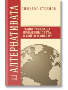 Алтернативата. Защо трябва да променим света, в който живеем? - Димитър Стоянов - Изток-Запад - 9786190102298