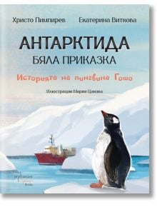 Антарктида - бяла приказка. Историята на пингвина Гошо - Христо Пимпирев, Екатерина Виткова - Момиче, Момче - Ентусиаст - 9786191646524