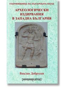 Археологически издирвания в Западна България - Вацлав Добруски - Шамбала Букс - 5655 - 9789543192502