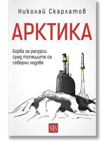 Арктика. Борба за ресурси сред топящите се северни ледове - Д-р Николай Скарлатов - Изток-Запад - 9786190106128