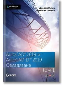 AutoCAD 2019 и AutoCAD LT 2019: Овладяване, том 1 - Джордж Омура, Брайън С. Бентън - АлексСофт - 9789546563842