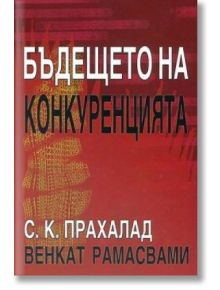 Бъдещето на конкуренцията - Венкат Рамасвами, С. К. Прахалад - Класика и стил - 9789543270606