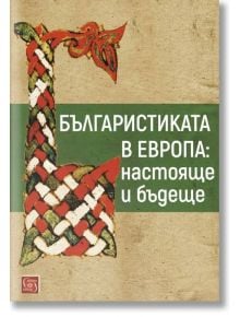 Българистиката в Европа: Настояще и бъдеще - Колектив - Изток-Запад - 9786190105312