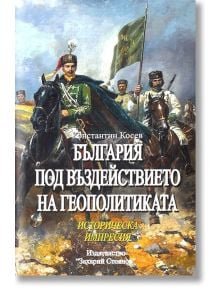 България под въздействието на геополитиката - Константин Косев - Захарий Стоянов - 9789540915043