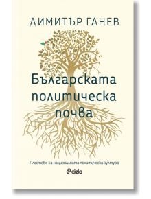 Българската политическа почва - Пластове на националната политическа култура - Димитър Ганев - Сиела - 9789542847588