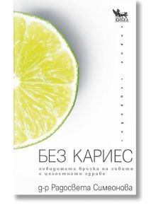 Без кариес. Невидимата връзка на зъбите с цялостното здраве - Д-р Радосвета Симеонова - Кибеа - 9789544748371