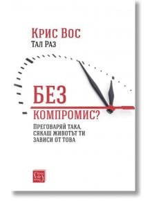 Без компромис? Преговаряй така, сякаш животът ти зависи от това - Крис Вос - Изток-Запад - 9786190105091