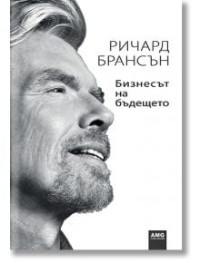 Бизнесът на бъдещето - Ричард Брансън - AMG Publishing - 9789549696523