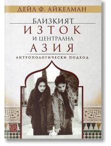 Близкият изток и централна Азия. Антропологически подход - Дейл Ф. Айкелман - Изток-Запад - 9786190103677