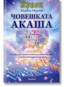 Човешката Акаша. Събуждане на неуловимата информация, скрита във вашата Акаша. - Моника Мурани - Жена, Мъж - Аратрон - 9789546264633