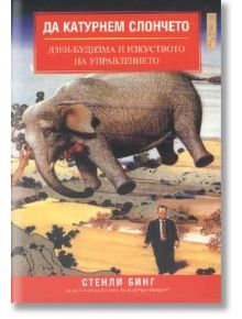 Да катурнем слончето: Дзен-будизма и изкуството на управлението - Стенли Бинг - Класика и стил - 9789549964431