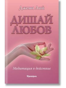 Дишай любов. Медитация в действие - Джени Лий - Аратрон - 9789546265128