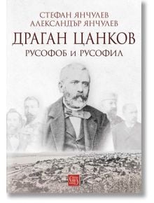 Драган Цанков: Русофоб и русофил - Александър Янчулев, Стефан Янчулев - Изток-Запад - 9786190107873