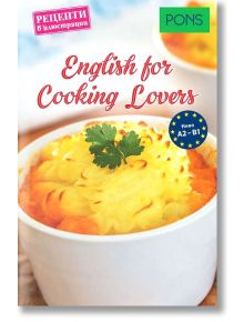 English for cooking lovers. Рецепти в илюстрации - ниво А2 - В1 - Колектив - PONS - 9789543445516