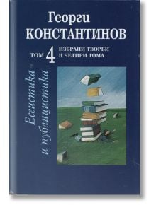 Есеистика и публицистика - том 4 - Георги Константинов - Захарий Стоянов - 9789540904764