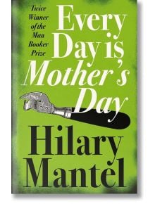 Every Day Is Mother's Day - Hilary Mantel - Жена, Мъж - HarperCollins Publishers - 9781841153391