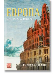 Европа. Истории за империи - Деслислав Вълканов - Изток-Запад - 9786190107040