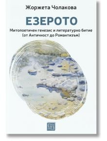 Езерото. Митопоетичен генезис и литературно битие (от Античност до Романтизъм) - Жоржета Чолакова - Жена, Мъж - Изток-Запад - 9786190115274