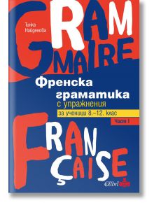 Френска граматика с упражнения за ученици от 8. до 12. клас, част 1 - Тинка Найденова - Колибри - 9786190207658