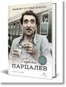 Георги Парцалев. Хамлет от град Левски. Второ допълнено издание - Георги Тошев - Жена, Мъж - Книгомания - 9786191953226